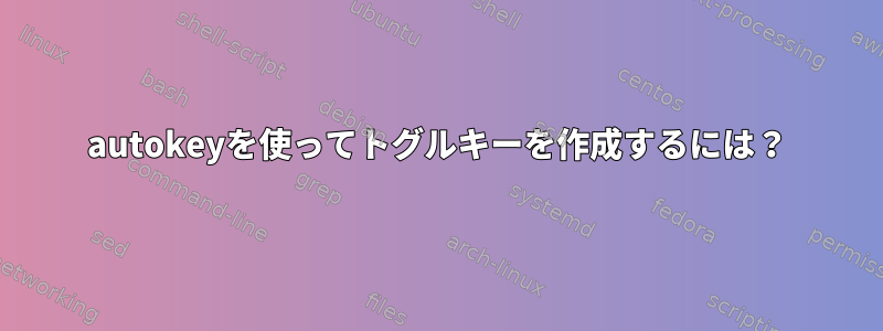 autokeyを使ってトグルキーを作成するには？