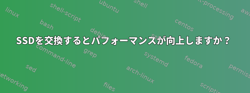 SSDを交換するとパフォーマンスが向上しますか？