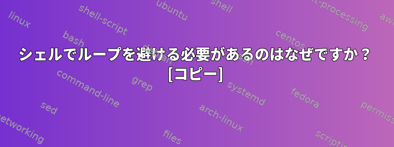 シェルでループを避ける必要があるのはなぜですか？ [コピー]