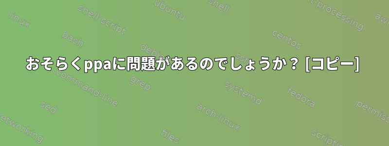 おそらくppaに問題があるのでしょうか？ [コピー]