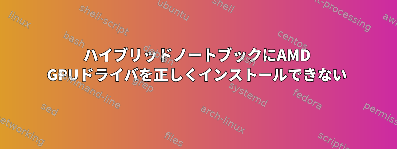 ハイブリッドノートブックにAMD GPUドライバを正しくインストールできない