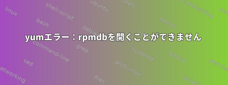 yumエラー：rpmdbを開くことができません