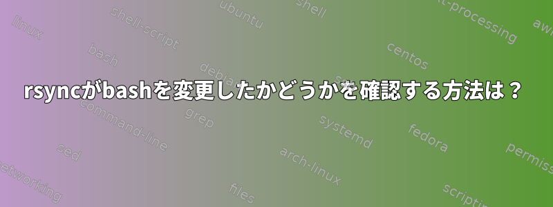 rsyncがbashを変更したかどうかを確認する方法は？