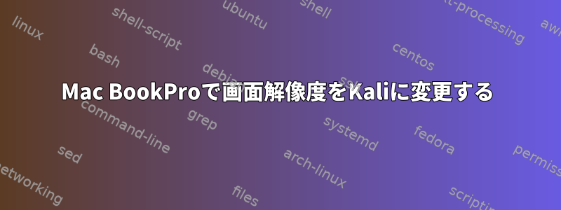 Mac BookProで画面解像度をKaliに変更する