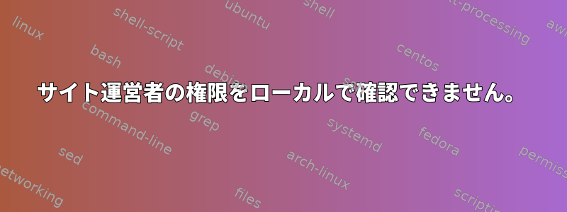 サイト運営者の権限をローカルで確認できません。