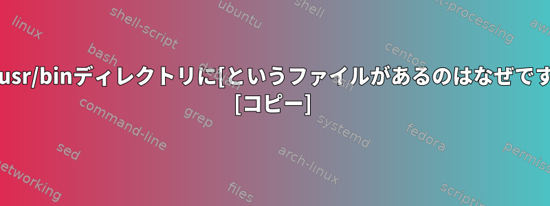 私の/usr/binディレクトリに[というファイルがあるのはなぜですか？ [コピー]