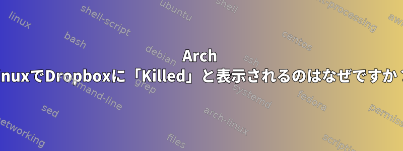 Arch LinuxでDropboxに「Kill​​ed」と表示されるのはなぜですか？