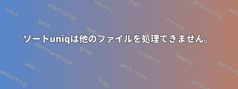 ソートuniqは他のファイルを処理できません。