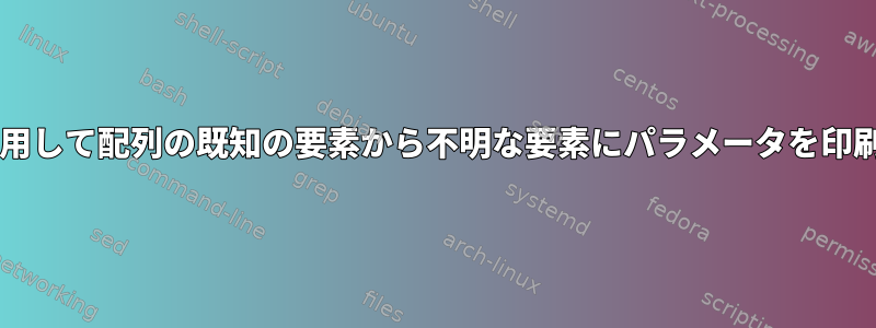 Bashを使用して配列の既知の要素から不明な要素にパラメータを印刷する方法