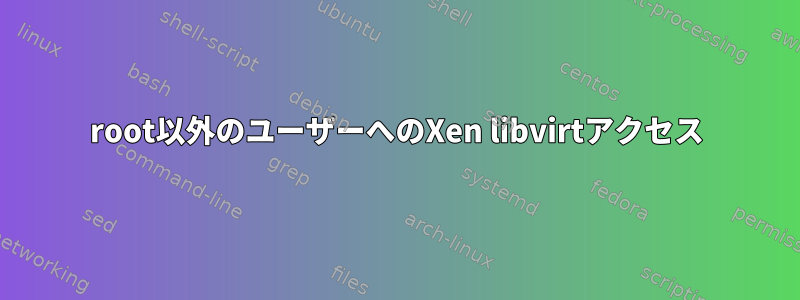 root以外のユーザーへのXen libvirtアクセス