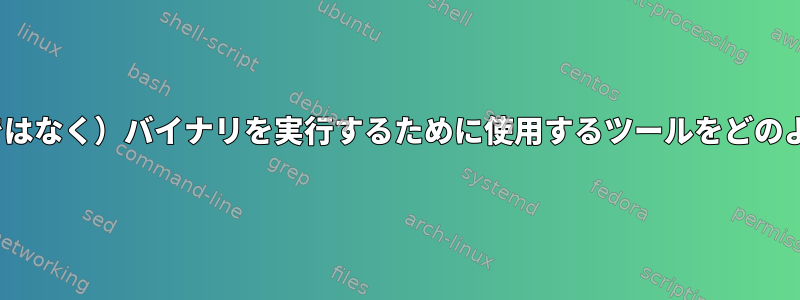 Linuxは（テキストではなく）バイナリを実行するために使用するツールをどのように決定しますか？