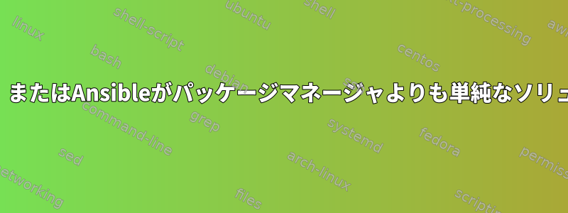 Puppet、Chef、またはAnsibleがパッケージマネージャよりも単純なソリューションの場合