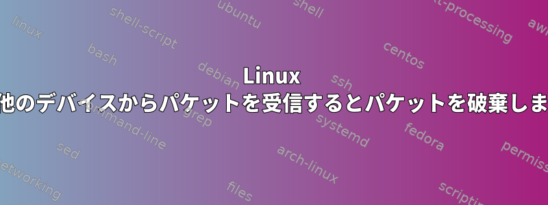 Linux は、他のデバイスからパケットを受信するとパケットを破棄します。