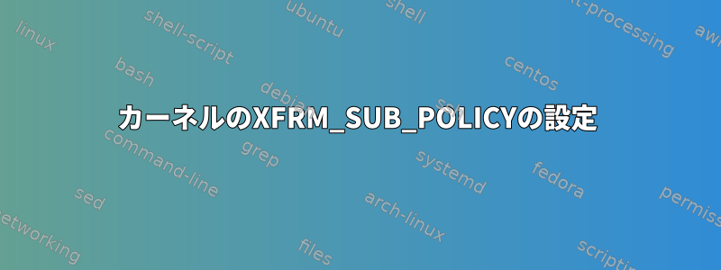 カーネルのXFRM_SUB_POLICYの設定