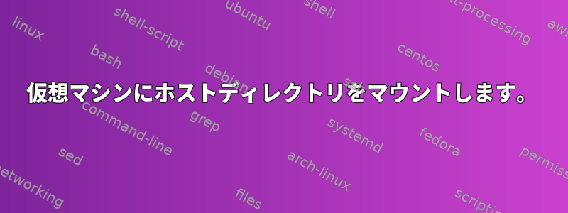 仮想マシンにホストディレクトリをマウントします。