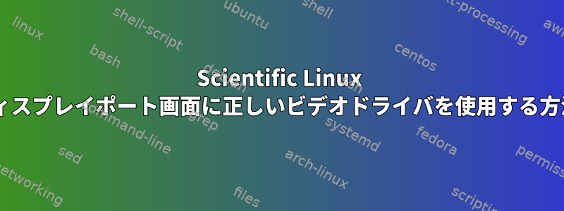 Scientific Linux 6のディスプレイポート画面に正しいビデオドライバを使用する方法は？