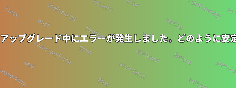 Debianからテストブランチにアップグレード中にエラーが発生しました。どのように安定版に戻すことができますか？