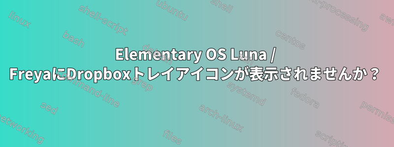 Elementary OS Luna / FreyaにDropboxトレイアイコンが表示されませんか？