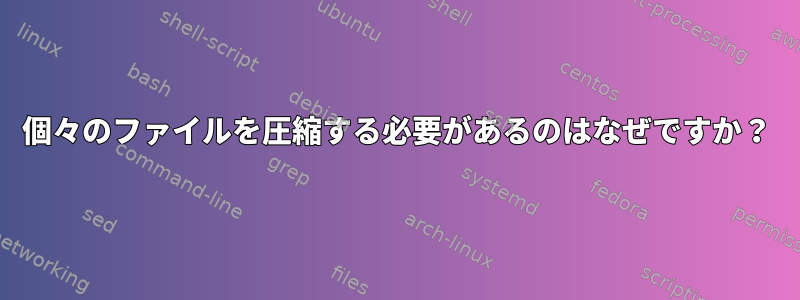 個々のファイルを圧縮する必要があるのはなぜですか？