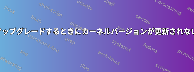 最新バージョンにアップグレードするときにカーネルバージョンが更新されないのはなぜですか？