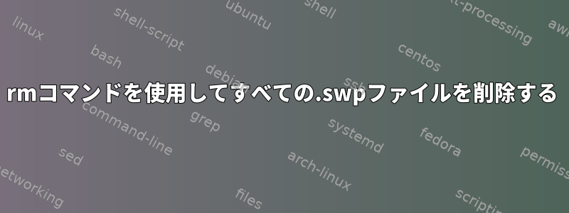 rmコマンドを使用してすべての.swpファイルを削除する