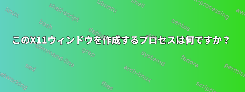 このX11ウィンドウを作成するプロセスは何ですか？