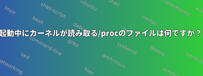 起動中にカーネルが読み取る/procのファイルは何ですか？