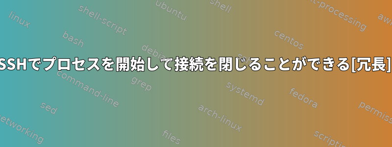 SSHでプロセスを開始して接続を閉じることができる[冗長]