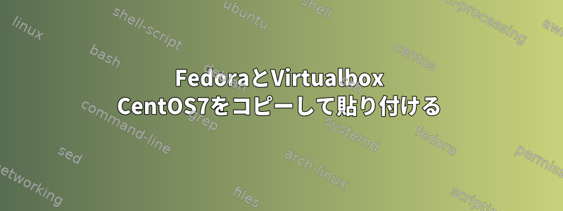 FedoraとVirtualbox CentOS7をコピーして貼り付ける