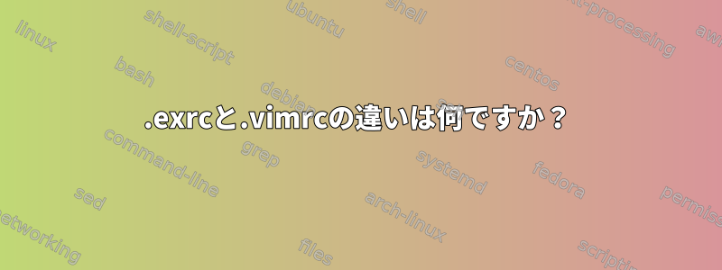 .exrcと.vimrcの違いは何ですか？