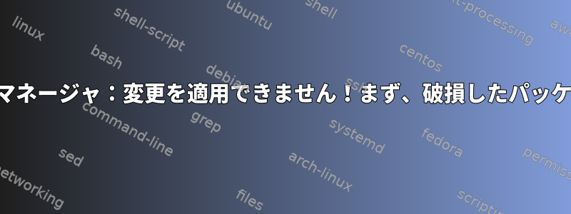 シナプティックパッケージマネージャ：変更を適用できません！まず、破損したパッケージを修復してください。