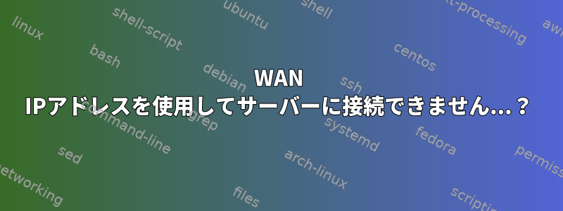 WAN IPアドレスを使用してサーバーに接続できません...？