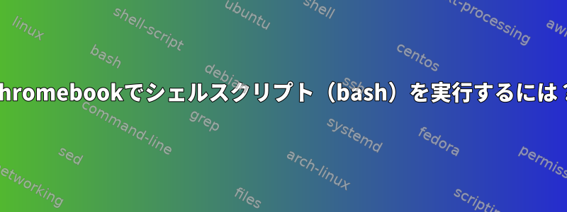 Chromebookでシェルスクリプト（bash）を実行するには？