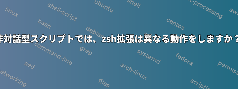 非対話型スクリプトでは、zsh拡張は異なる動作をしますか？