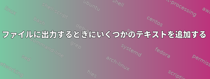 ファイルに出力するときにいくつかのテキストを追加する