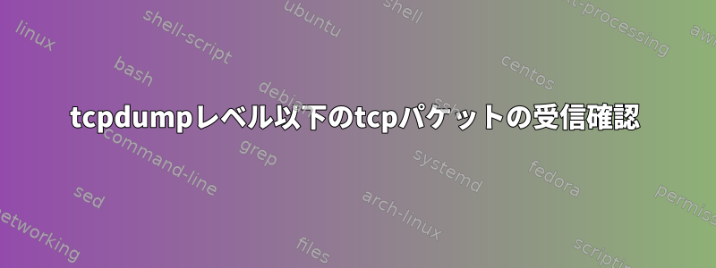 tcpdumpレベル以下のtcpパケットの受信確認