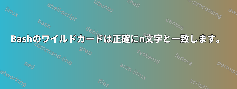 Bashのワイルドカードは正確にn文字と一致します。