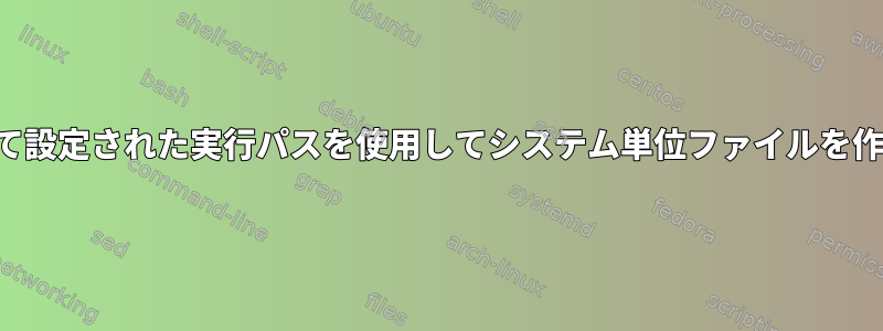 環境によって設定された実行パスを使用してシステム単位ファイルを作成します。