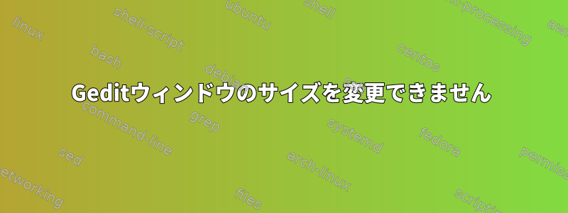 Geditウィンドウのサイズを変更できません