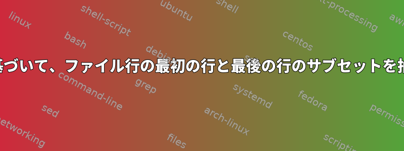 正規表現に基づいて、ファイル行の最初の行と最後の行のサブセットを抽出します。