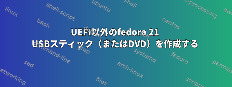 UEFI以外のfedora 21 USBスティック（またはDVD）を作成する