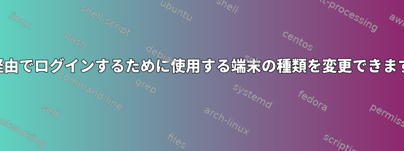 SSH経由でログインするために使用する端末の種類を変更できますか？