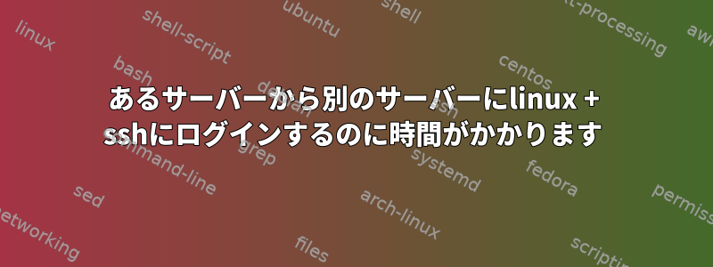 あるサーバーから別のサーバーにlinux + sshにログインするのに時間がかかります