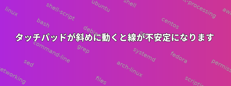 タッチパッドが斜めに動くと線が不安定になります