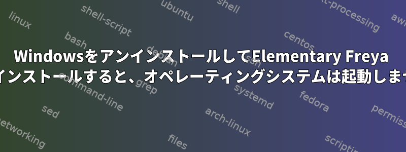 WindowsをアンインストールしてElementary Freya OSをインストールすると、オペレーティングシステムは起動しません。