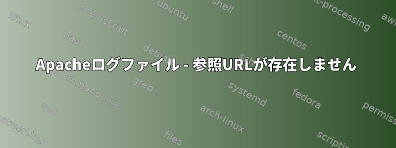 Apacheログファイル - 参照URLが存在しません