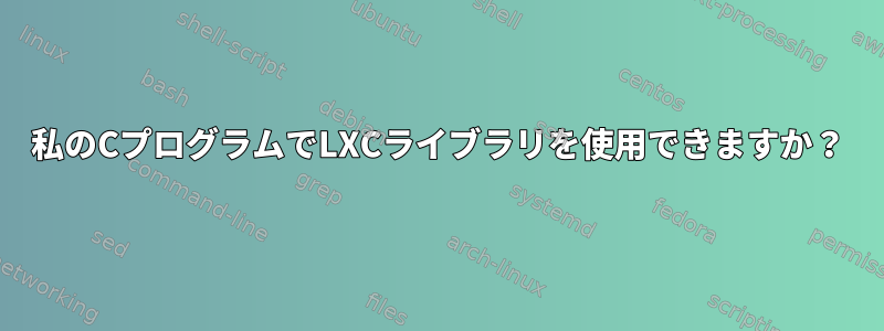 私のCプログラムでLXCライブラリを使用できますか？