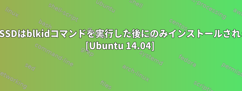 新しいSSDはblkidコマンドを実行した後にのみインストールされます。 [Ubuntu 14.04]