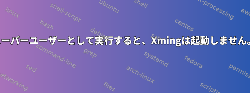 スーパーユーザーとして実行すると、Xmingは起動しません。