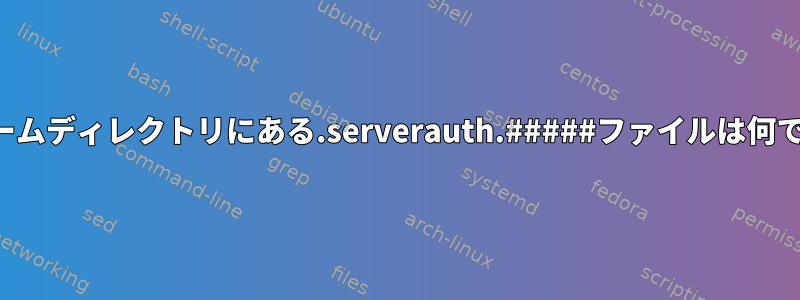 私のホームディレクトリにある.serverauth.#####ファイルは何ですか？